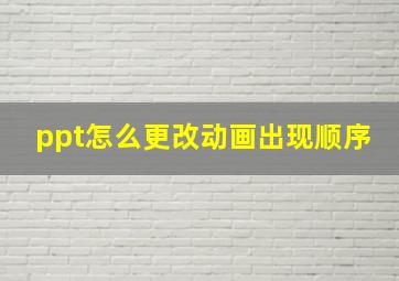 ppt怎么更改动画出现顺序