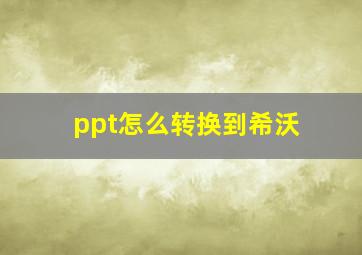 ppt怎么转换到希沃