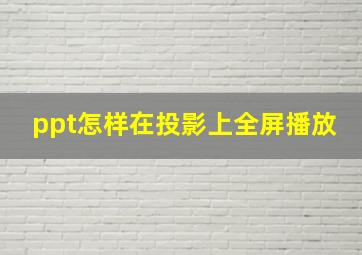 ppt怎样在投影上全屏播放