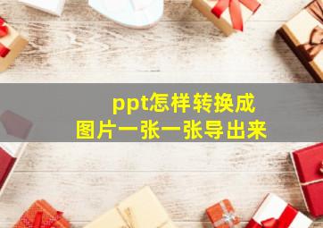 ppt怎样转换成图片一张一张导出来