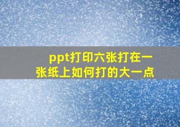 ppt打印六张打在一张纸上如何打的大一点