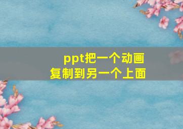 ppt把一个动画复制到另一个上面