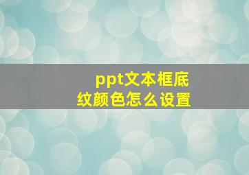 ppt文本框底纹颜色怎么设置