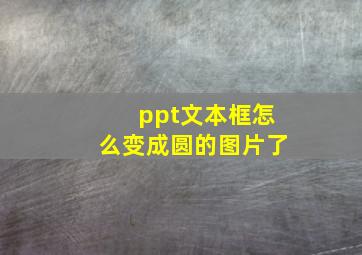 ppt文本框怎么变成圆的图片了