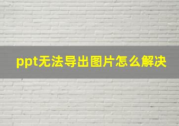 ppt无法导出图片怎么解决