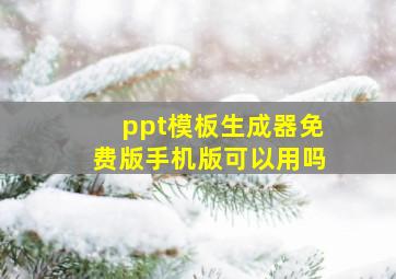 ppt模板生成器免费版手机版可以用吗