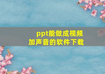 ppt能做成视频加声音的软件下载