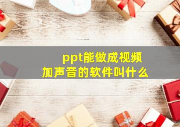 ppt能做成视频加声音的软件叫什么