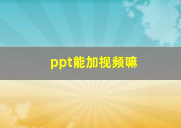 ppt能加视频嘛