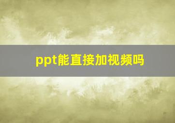 ppt能直接加视频吗