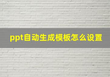 ppt自动生成模板怎么设置