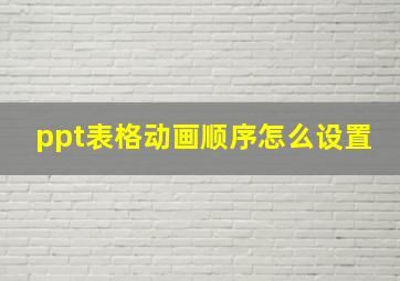 ppt表格动画顺序怎么设置