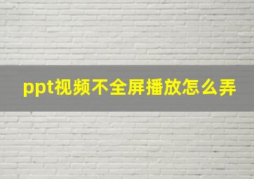 ppt视频不全屏播放怎么弄