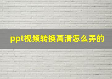 ppt视频转换高清怎么弄的