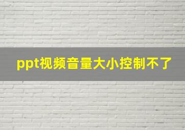 ppt视频音量大小控制不了