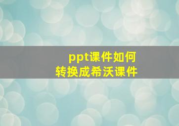 ppt课件如何转换成希沃课件