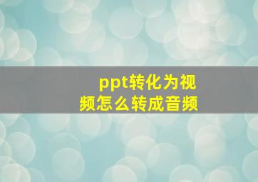 ppt转化为视频怎么转成音频