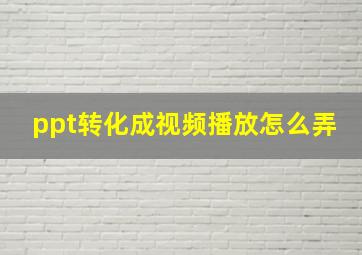 ppt转化成视频播放怎么弄