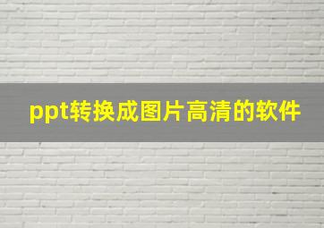 ppt转换成图片高清的软件