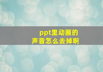 ppt里动画的声音怎么去掉啊