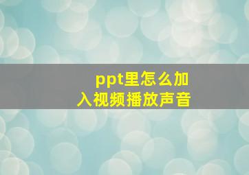 ppt里怎么加入视频播放声音