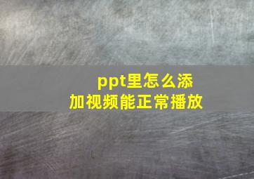 ppt里怎么添加视频能正常播放