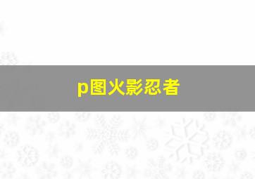 p图火影忍者