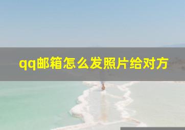 qq邮箱怎么发照片给对方