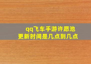 qq飞车手游许愿池更新时间是几点到几点