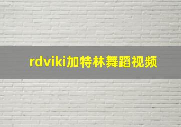 rdviki加特林舞蹈视频