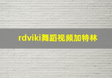 rdviki舞蹈视频加特林