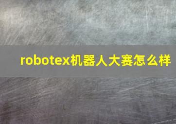 robotex机器人大赛怎么样