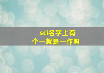 sci名字上有个一就是一作吗