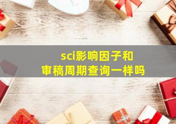 sci影响因子和审稿周期查询一样吗