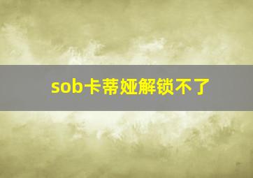 sob卡蒂娅解锁不了