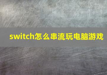 switch怎么串流玩电脑游戏