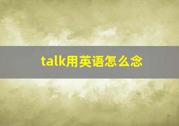 talk用英语怎么念