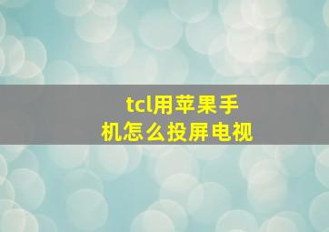 tcl用苹果手机怎么投屏电视