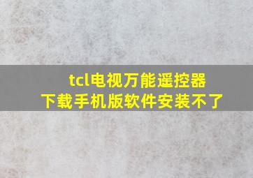 tcl电视万能遥控器下载手机版软件安装不了