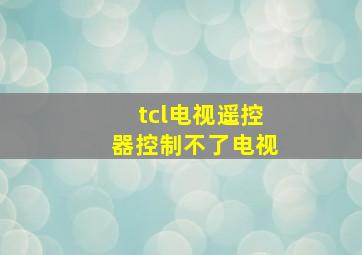 tcl电视遥控器控制不了电视