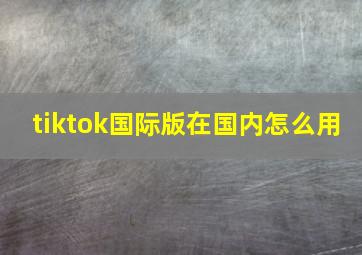 tiktok国际版在国内怎么用