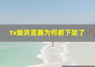 tv版浏览器为何都下架了