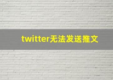 twitter无法发送推文