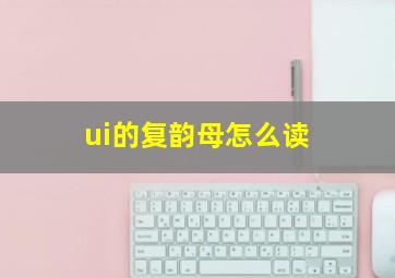 ui的复韵母怎么读