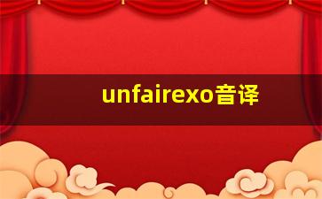 unfairexo音译