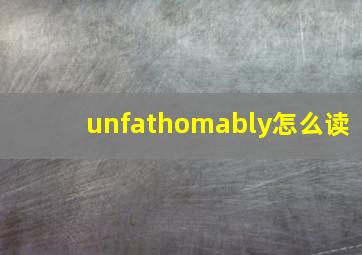 unfathomably怎么读