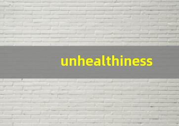 unhealthiness