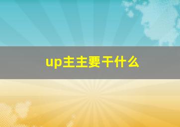 up主主要干什么