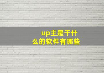 up主是干什么的软件有哪些