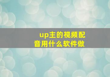 up主的视频配音用什么软件做